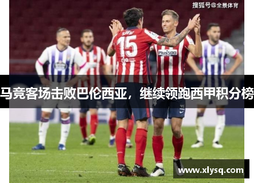 马竞客场击败巴伦西亚，继续领跑西甲积分榜