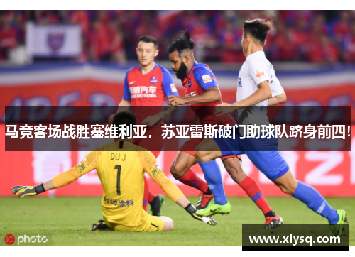 马竞客场战胜塞维利亚，苏亚雷斯破门助球队跻身前四！