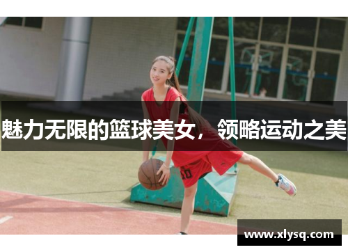 魅力无限的篮球美女，领略运动之美