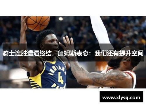骑士连胜遭遇终结，詹姆斯表态：我们还有提升空间