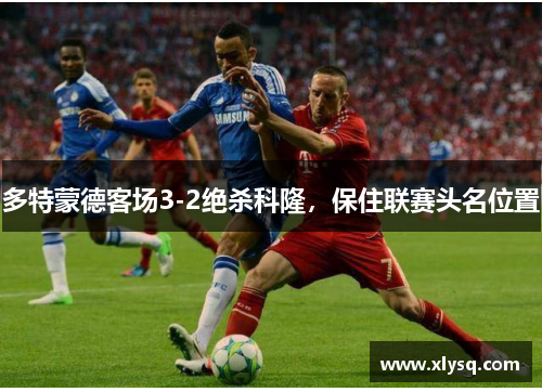 多特蒙德客场3-2绝杀科隆，保住联赛头名位置