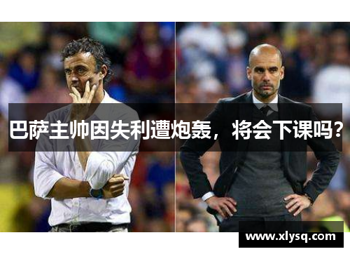 巴萨主帅因失利遭炮轰，将会下课吗？