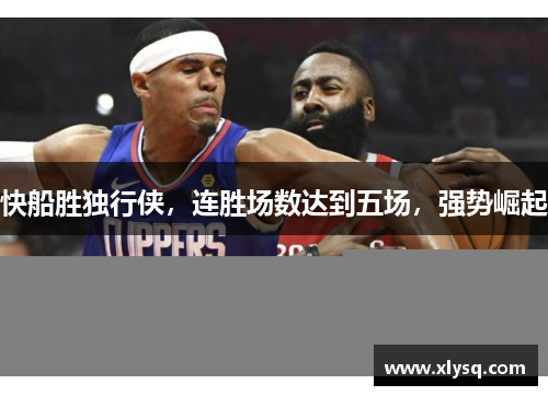 快船胜独行侠，连胜场数达到五场，强势崛起