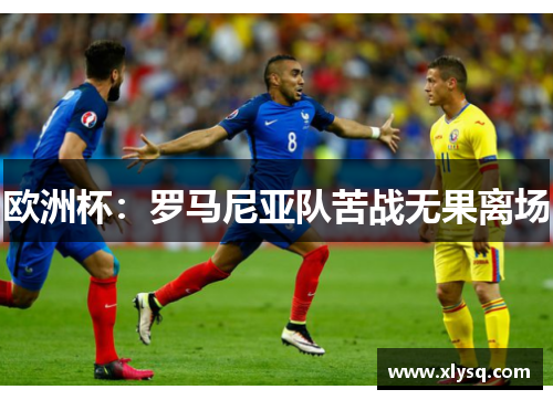 欧洲杯：罗马尼亚队苦战无果离场