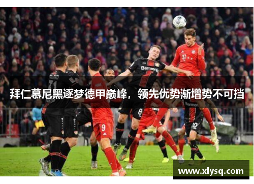拜仁慕尼黑逐梦德甲巅峰，领先优势渐增势不可挡