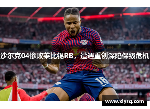 沙尔克04惨败莱比锡RB，遭遇重创深陷保级危机