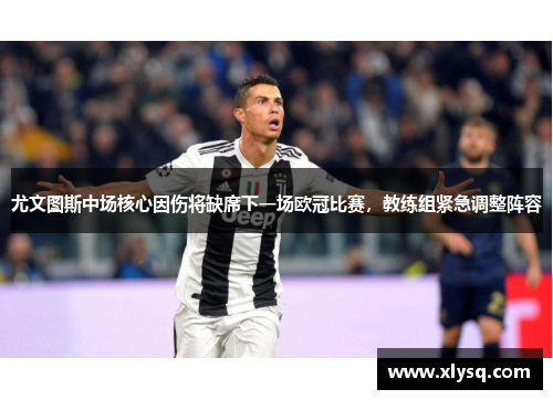 尤文图斯中场核心因伤将缺席下一场欧冠比赛，教练组紧急调整阵容