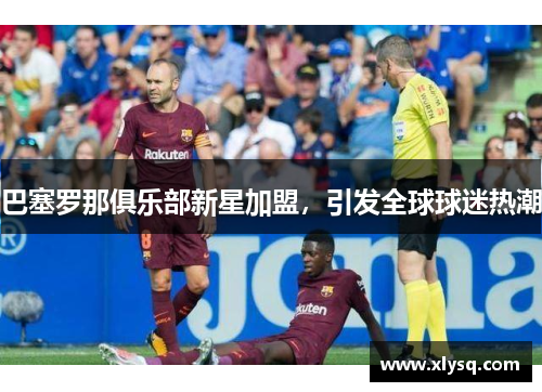 巴塞罗那俱乐部新星加盟，引发全球球迷热潮
