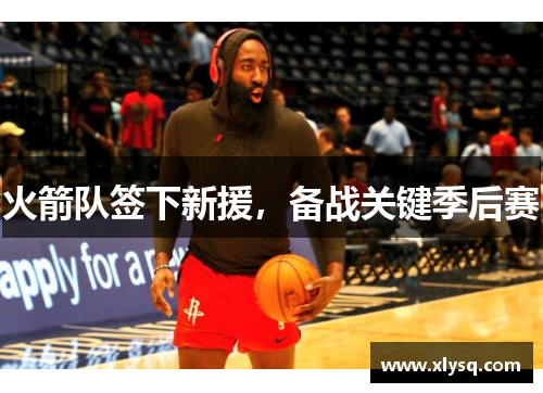 火箭队签下新援，备战关键季后赛