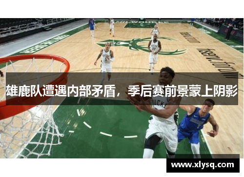 雄鹿队遭遇内部矛盾，季后赛前景蒙上阴影