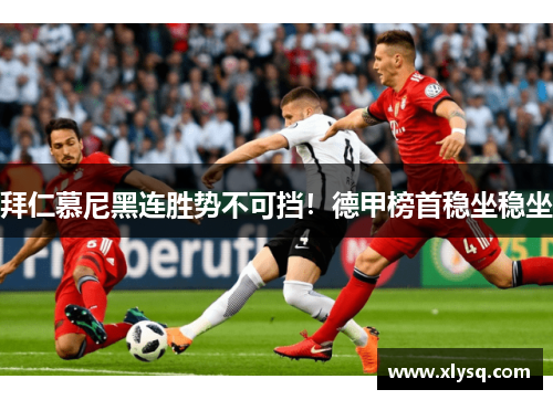 拜仁慕尼黑连胜势不可挡！德甲榜首稳坐稳坐