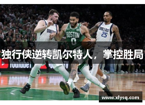 独行侠逆转凯尔特人，掌控胜局