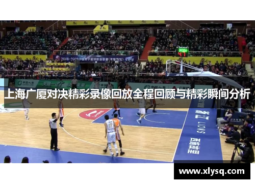 上海广厦对决精彩录像回放全程回顾与精彩瞬间分析