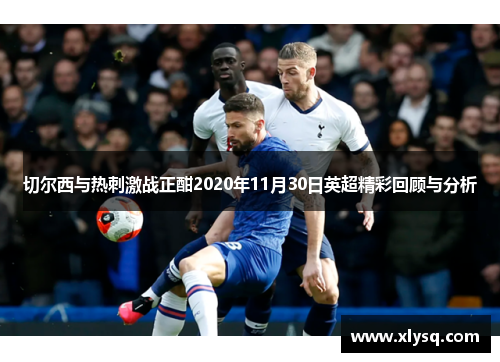 切尔西与热刺激战正酣2020年11月30日英超精彩回顾与分析