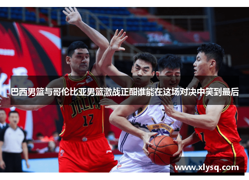 巴西男篮与哥伦比亚男篮激战正酣谁能在这场对决中笑到最后