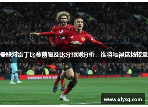 曼联对雷丁比赛前瞻及比分预测分析，谁将赢得这场较量