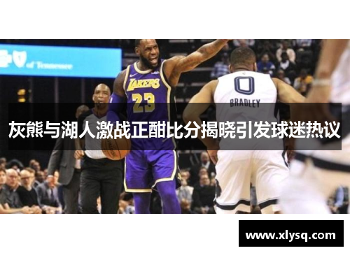 灰熊与湖人激战正酣比分揭晓引发球迷热议