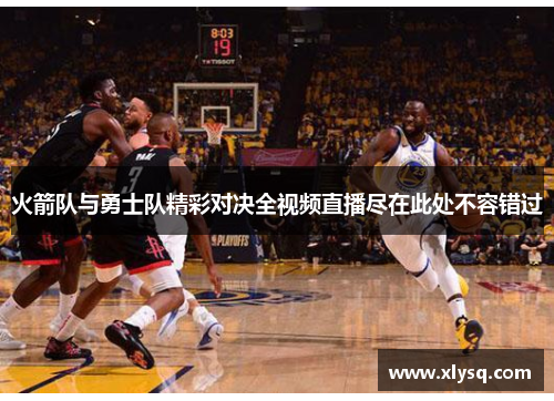 火箭队与勇士队精彩对决全视频直播尽在此处不容错过