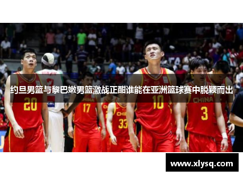 约旦男篮与黎巴嫩男篮激战正酣谁能在亚洲篮球赛中脱颖而出