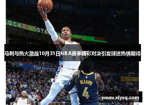 马刺与热火激战10月31日NBA赛季精彩对决引发球迷热情期待