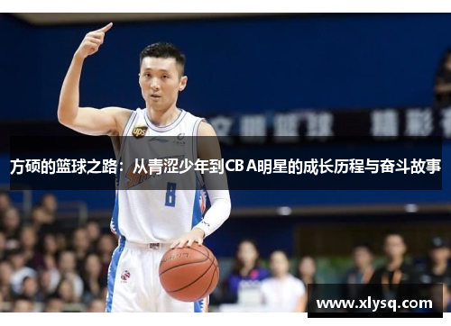 方硕的篮球之路：从青涩少年到CBA明星的成长历程与奋斗故事