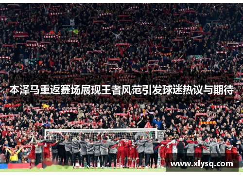 本泽马重返赛场展现王者风范引发球迷热议与期待