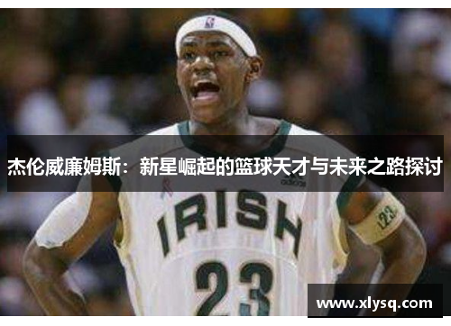 杰伦威廉姆斯：新星崛起的篮球天才与未来之路探讨