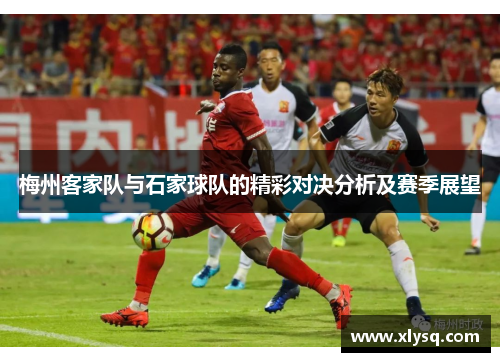 梅州客家队与石家球队的精彩对决分析及赛季展望