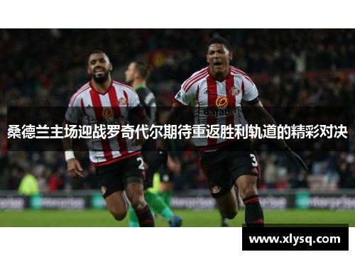 桑德兰主场迎战罗奇代尔期待重返胜利轨道的精彩对决