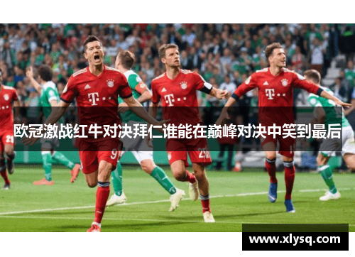 欧冠激战红牛对决拜仁谁能在巅峰对决中笑到最后