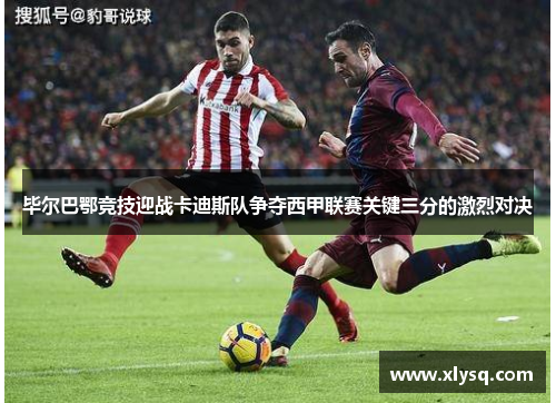 毕尔巴鄂竞技迎战卡迪斯队争夺西甲联赛关键三分的激烈对决