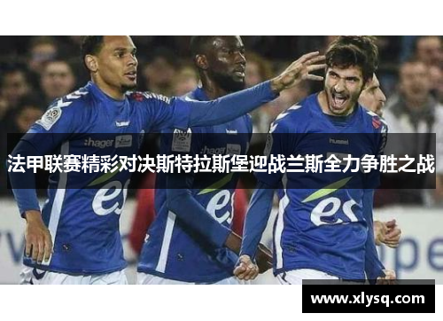 法甲联赛精彩对决斯特拉斯堡迎战兰斯全力争胜之战