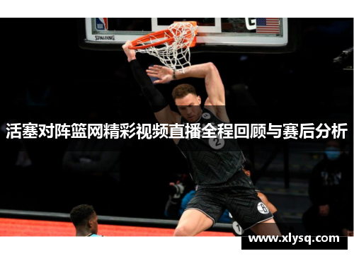活塞对阵篮网精彩视频直播全程回顾与赛后分析