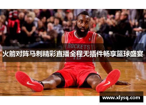 火箭对阵马刺精彩直播全程无插件畅享篮球盛宴