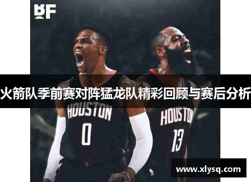 火箭队季前赛对阵猛龙队精彩回顾与赛后分析