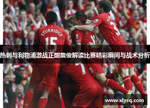 热刺与利物浦激战正酣詹俊解读比赛精彩瞬间与战术分析