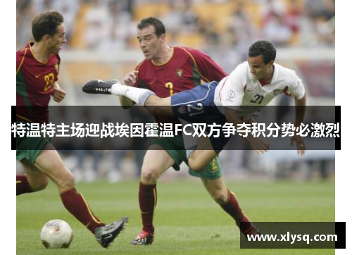 特温特主场迎战埃因霍温FC双方争夺积分势必激烈